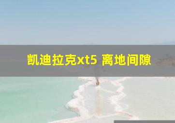 凯迪拉克xt5 离地间隙